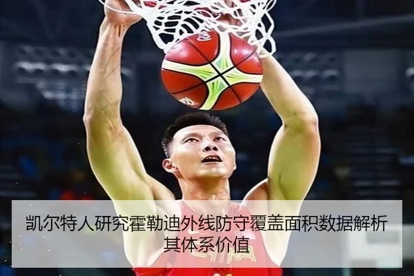 凯尔特人研究霍勒迪外线防守覆盖面积数据解析其体系价值