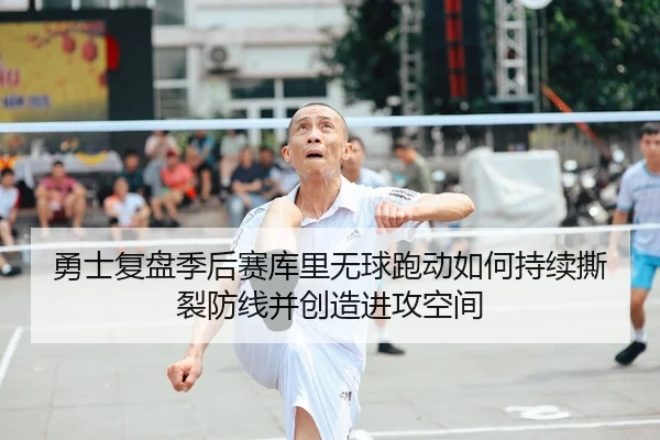 勇士复盘季后赛库里无球跑动如何持续撕裂防线并创造进攻空间