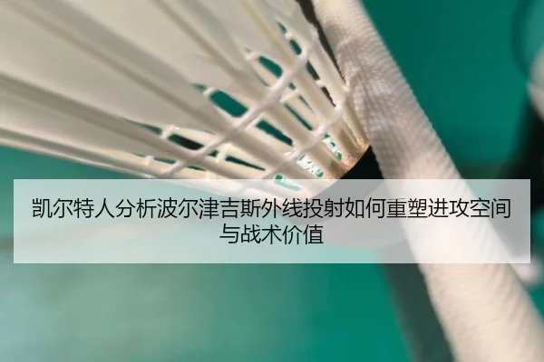 凯尔特人分析波尔津吉斯外线投射如何重塑进攻空间与战术价值
