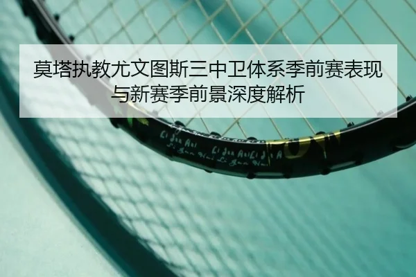 莫塔执教尤文图斯三中卫体系季前赛表现与新赛季前景深度解析