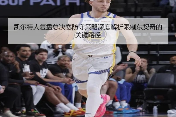 凯尔特人复盘总决赛防守策略深度解析限制东契奇的关键路径