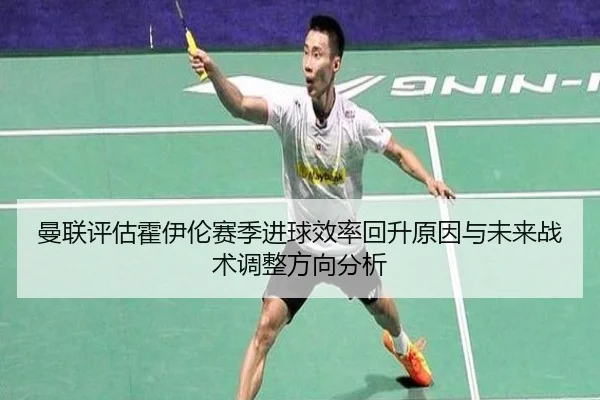 曼联评估霍伊伦赛季进球效率回升原因与未来战术调整方向分析