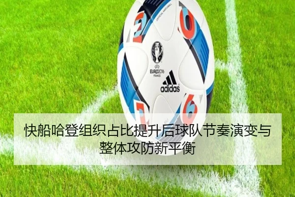 快船哈登组织占比提升后球队节奏演变与整体攻防新平衡