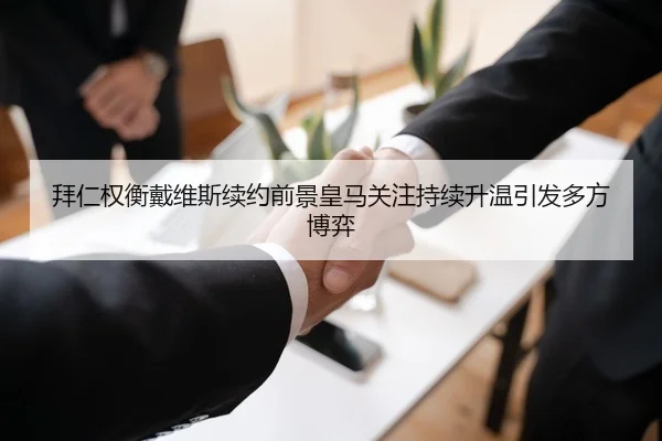 拜仁权衡戴维斯续约前景皇马关注持续升温引发多方博弈