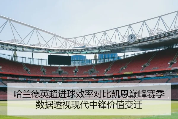 哈兰德英超进球效率对比凯恩巅峰赛季数据透视现代中锋价值变迁