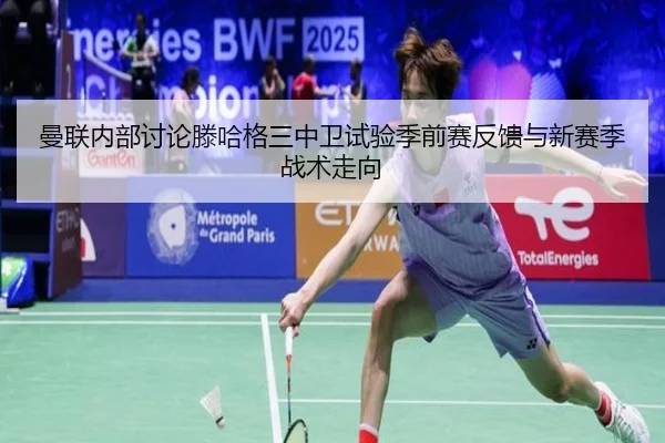 曼联内部讨论滕哈格三中卫试验季前赛反馈与新赛季战术走向